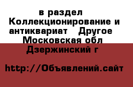  в раздел : Коллекционирование и антиквариат » Другое . Московская обл.,Дзержинский г.